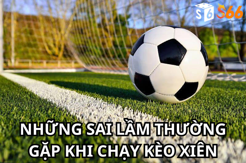 Những Sai Lầm Thường Gặp Khi Chạy Kèo Xiên