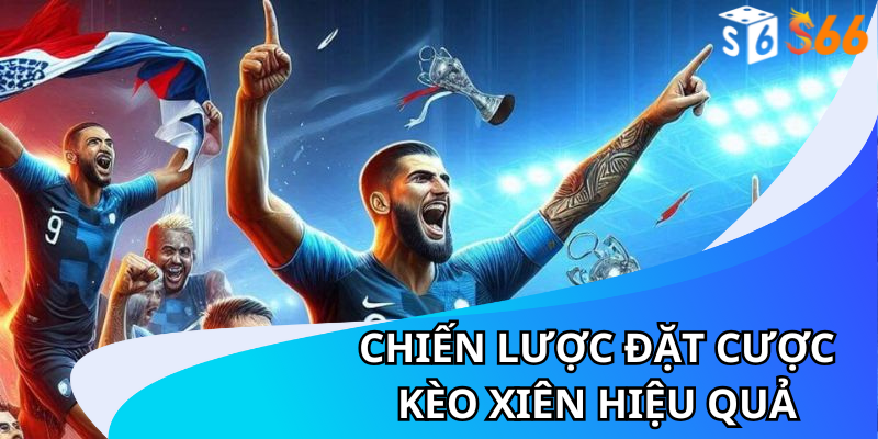 Chiến Lược Đặt Cược Kèo Xiên Hiệu Quả
