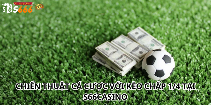 Chiến Thuật Cá Cược Với Kèo chấp 1/4 Tại S66Casino